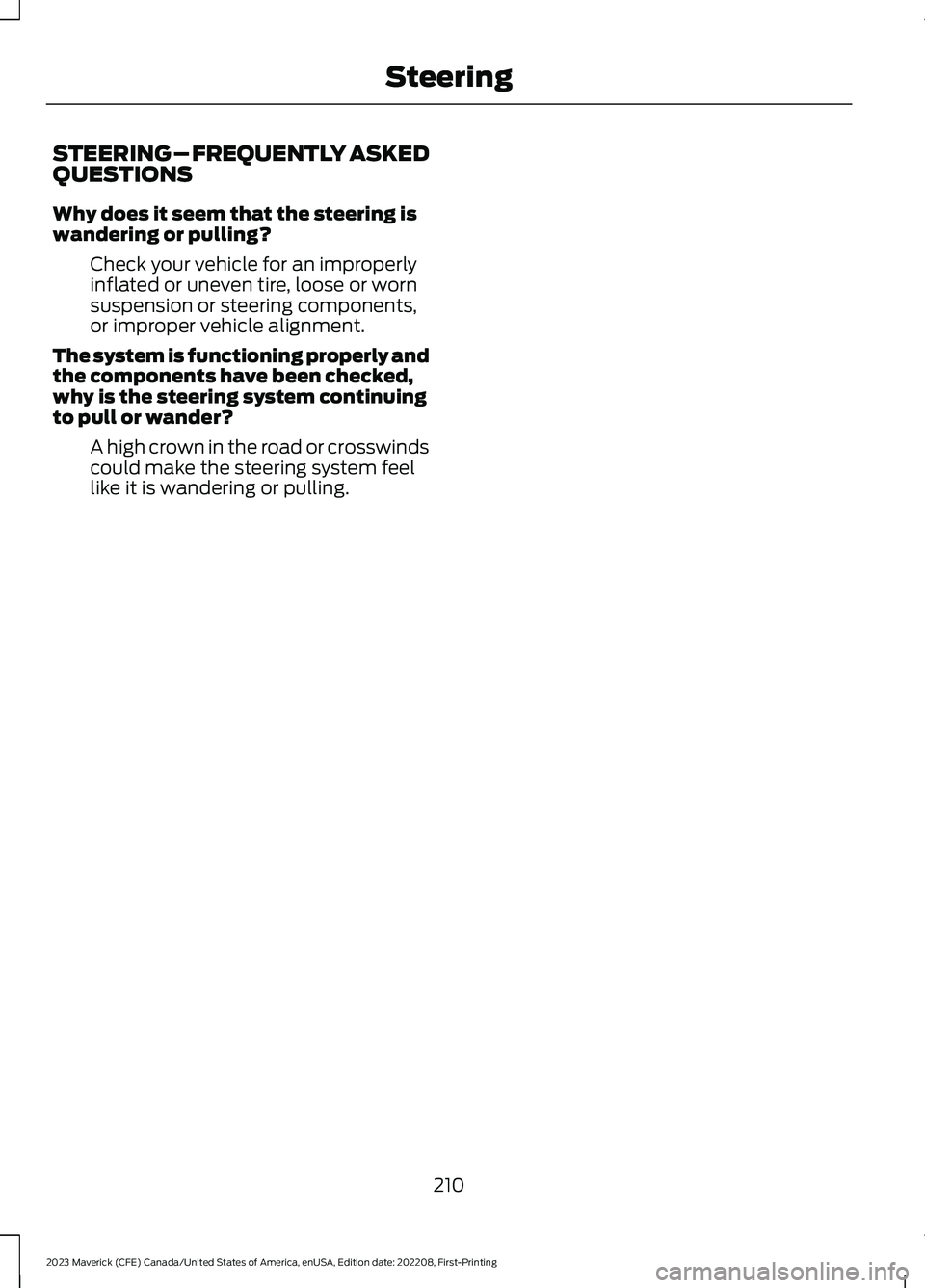FORD MAVERICK 2023  Owners Manual STEERING – FREQUENTLY ASKEDQUESTIONS
Why does it seem that the steering iswandering or pulling?
Check your vehicle for an improperlyinflated or uneven tire, loose or wornsuspension or steering compo