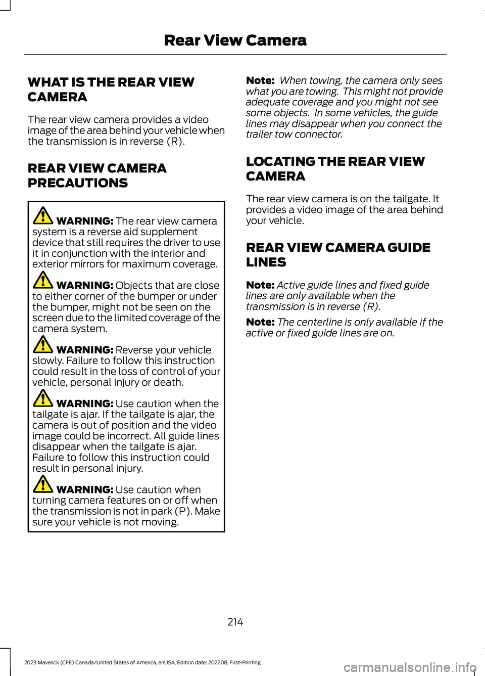 FORD MAVERICK 2023  Owners Manual WHAT IS THE REAR VIEW
CAMERA
The rear view camera provides a videoimage of the area behind your vehicle whenthe transmission is in reverse (R).
REAR VIEW CAMERA
PRECAUTIONS
WARNING: The rear view came