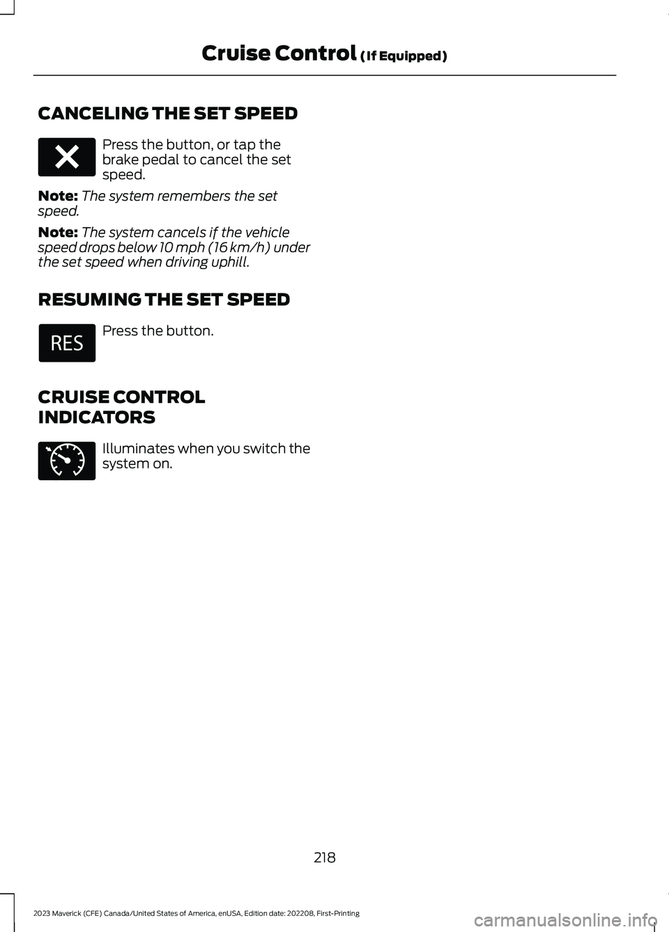 FORD MAVERICK 2023  Owners Manual CANCELING THE SET SPEED
Press the button, or tap thebrake pedal to cancel the setspeed.
Note:The system remembers the setspeed.
Note:The system cancels if the vehiclespeed drops below 10 mph (16 km/h)