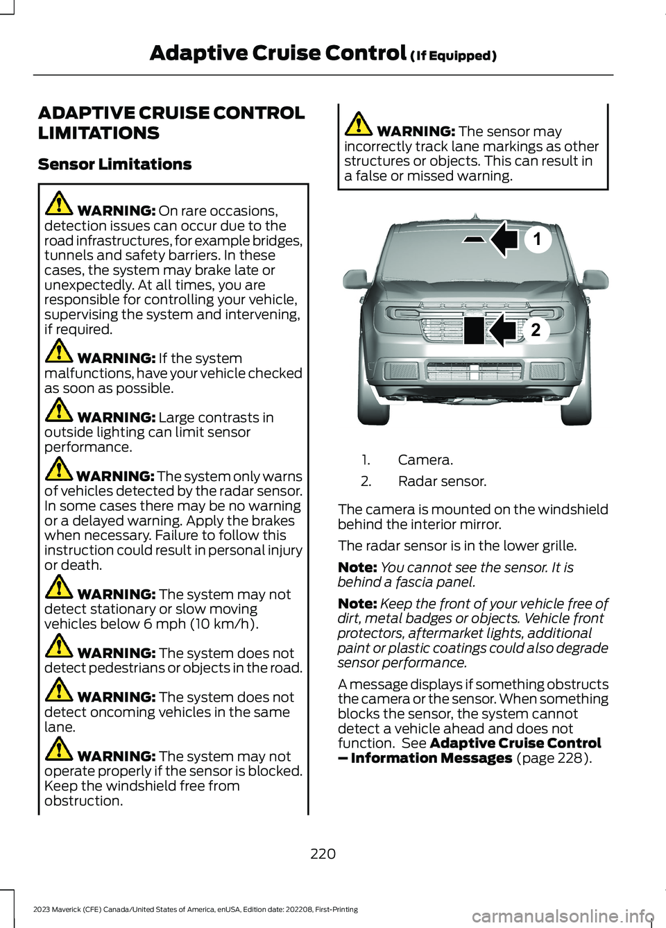 FORD MAVERICK 2023  Owners Manual ADAPTIVE CRUISE CONTROL
LIMITATIONS
Sensor Limitations
WARNING: On rare occasions,detection issues can occur due to theroad infrastructures, for example bridges,tunnels and safety barriers. In theseca