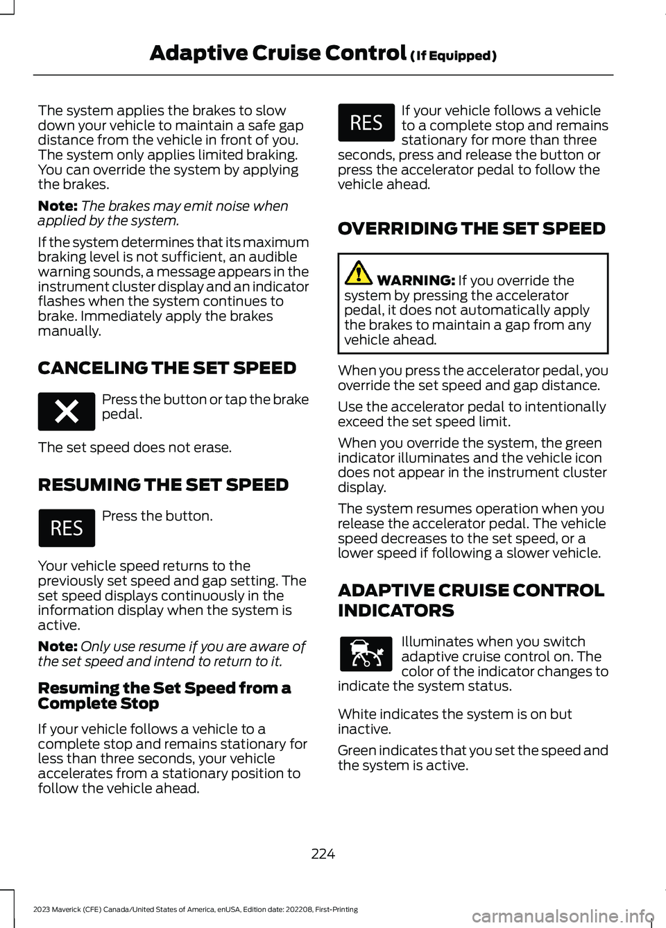 FORD MAVERICK 2023  Owners Manual The system applies the brakes to slowdown your vehicle to maintain a safe gapdistance from the vehicle in front of you.The system only applies limited braking.You can override the system by applyingth