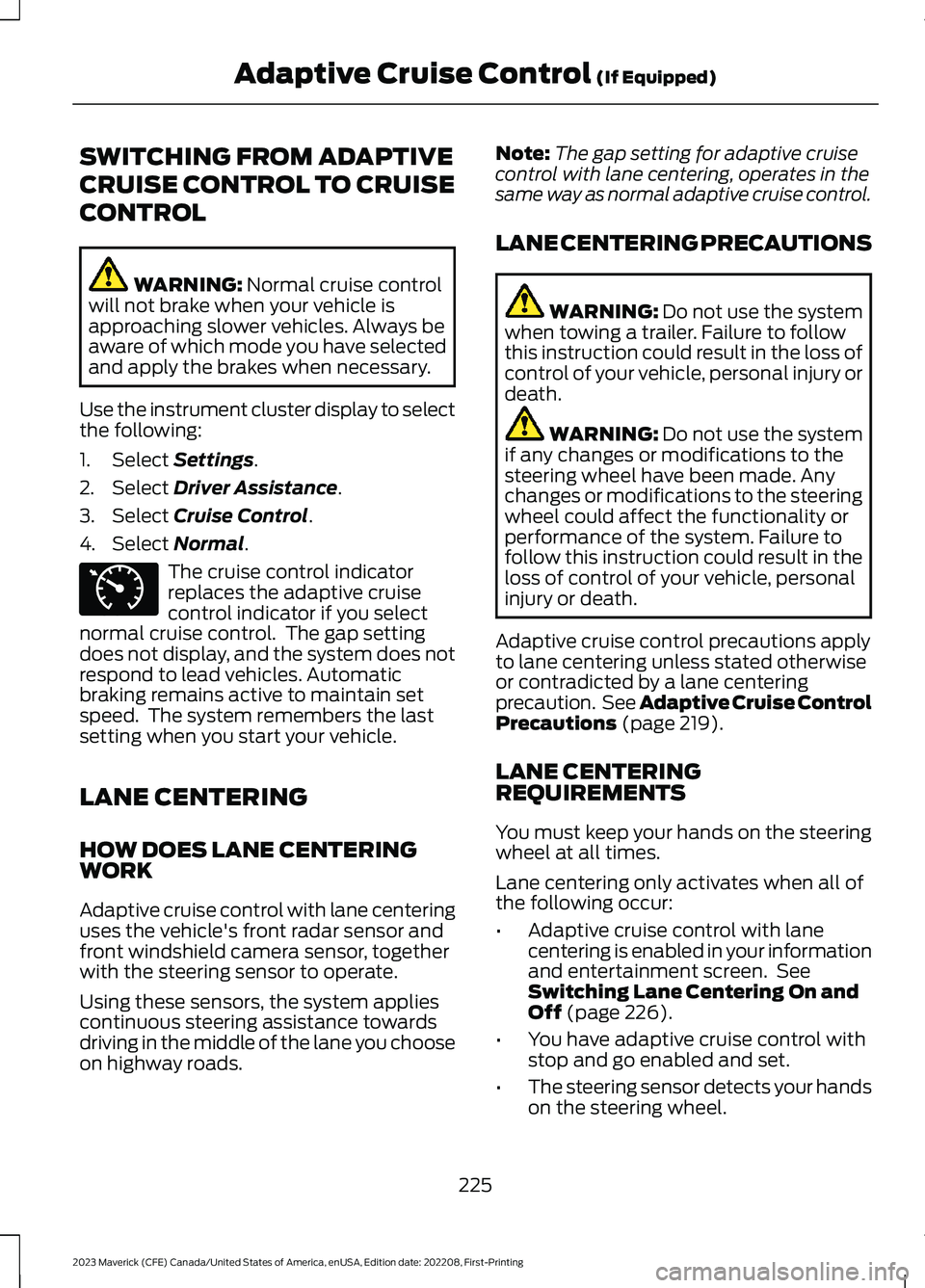 FORD MAVERICK 2023  Owners Manual SWITCHING FROM ADAPTIVE
CRUISE CONTROL TO CRUISE
CONTROL
WARNING: Normal cruise controlwill not brake when your vehicle isapproaching slower vehicles. Always beaware of which mode you have selectedand