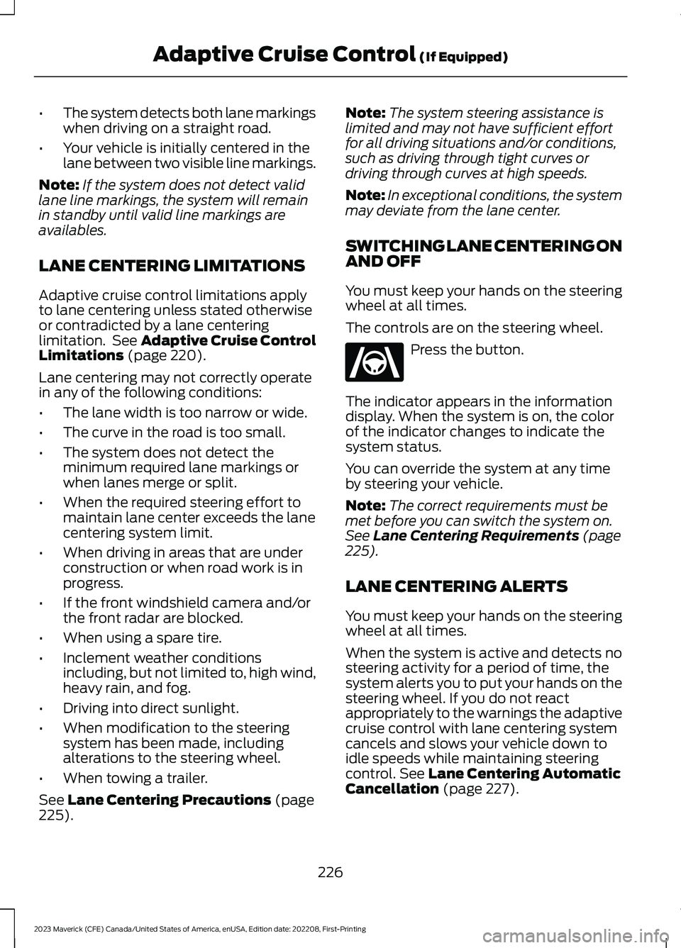 FORD MAVERICK 2023  Owners Manual •The system detects both lane markingswhen driving on a straight road.
•Your vehicle is initially centered in thelane between two visible line markings.
Note:If the system does not detect validlan