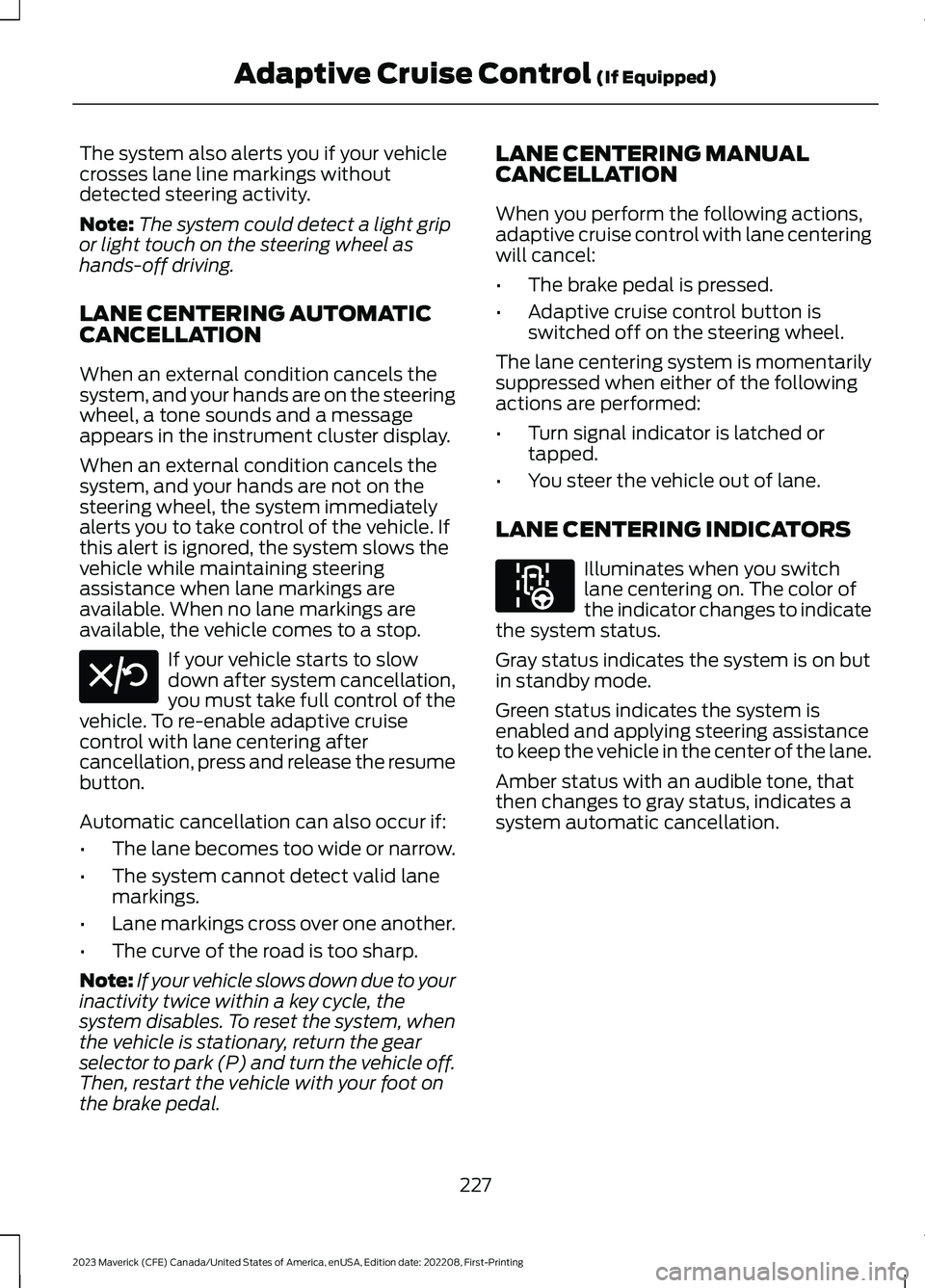 FORD MAVERICK 2023  Owners Manual The system also alerts you if your vehiclecrosses lane line markings withoutdetected steering activity.
Note:The system could detect a light gripor light touch on the steering wheel ashands-off drivin