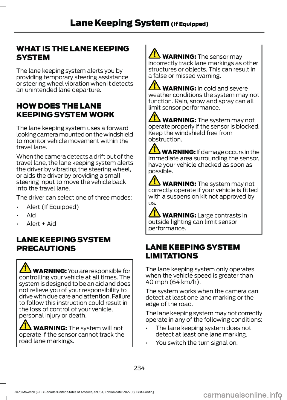 FORD MAVERICK 2023  Owners Manual WHAT IS THE LANE KEEPING
SYSTEM
The lane keeping system alerts you byproviding temporary steering assistanceor steering wheel vibration when it detectsan unintended lane departure.
HOW DOES THE LANE
K