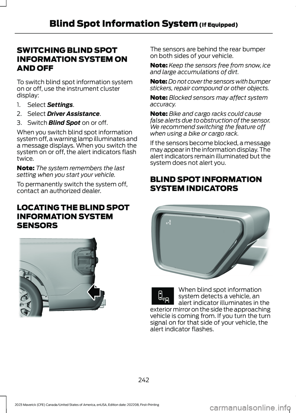 FORD MAVERICK 2023  Owners Manual SWITCHING BLIND SPOT
INFORMATION SYSTEM ON
AND OFF
To switch blind spot information systemon or off, use the instrument clusterdisplay:
1.Select Settings.
2.Select Driver Assistance.
3.Switch Blind Sp
