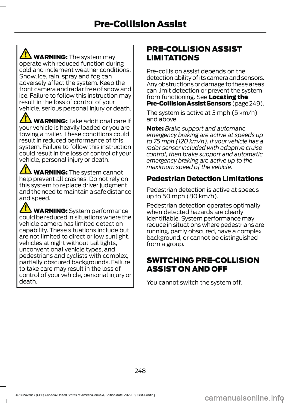 FORD MAVERICK 2023  Owners Manual WARNING: The system mayoperate with reduced function duringcold and inclement weather conditions.Snow, ice, rain, spray and fog canadversely affect the system. Keep thefront camera and radar free of s