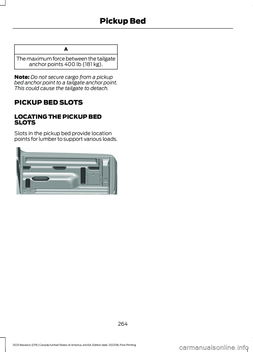 FORD MAVERICK 2023  Owners Manual A
The maximum force between the tailgateanchor points 400 lb (181 kg).
Note:Do not secure cargo from a pickupbed anchor point to a tailgate anchor point.This could cause the tailgate to detach.
PICKUP