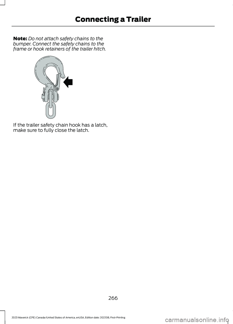 FORD MAVERICK 2023  Owners Manual Note:Do not attach safety chains to thebumper. Connect the safety chains to theframe or hook retainers of the trailer hitch.
If the trailer safety chain hook has a latch,make sure to fully close the l