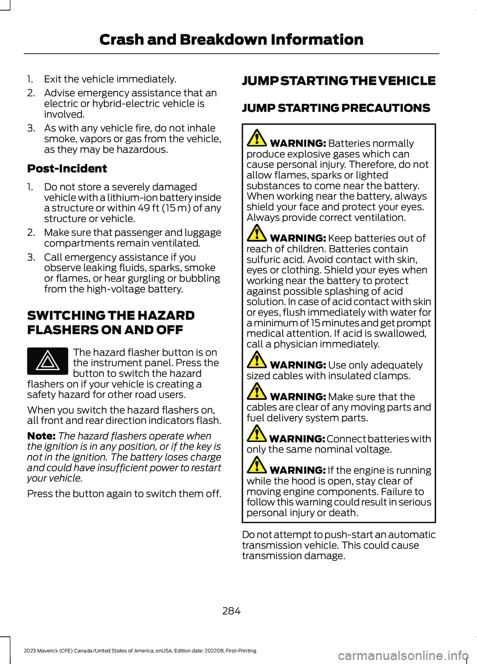 FORD MAVERICK 2023  Owners Manual 1.Exit the vehicle immediately.
2.Advise emergency assistance that anelectric or hybrid-electric vehicle isinvolved.
3.As with any vehicle fire, do not inhalesmoke, vapors or gas from the vehicle,as t