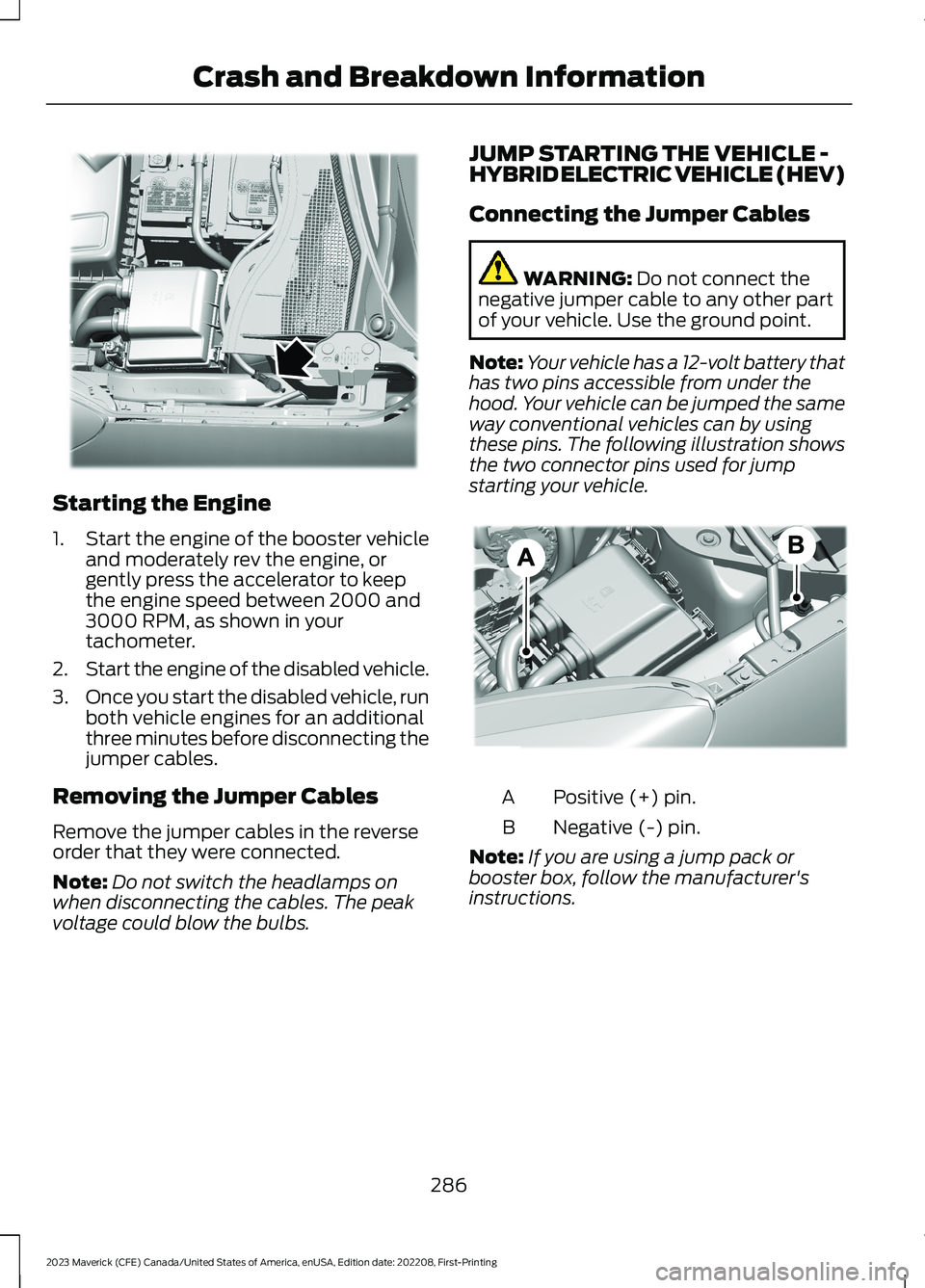 FORD MAVERICK 2023  Owners Manual Starting the Engine
1.Start the engine of the booster vehicleand moderately rev the engine, orgently press the accelerator to keepthe engine speed between 2000 and3000 RPM, as shown in yourtachometer.