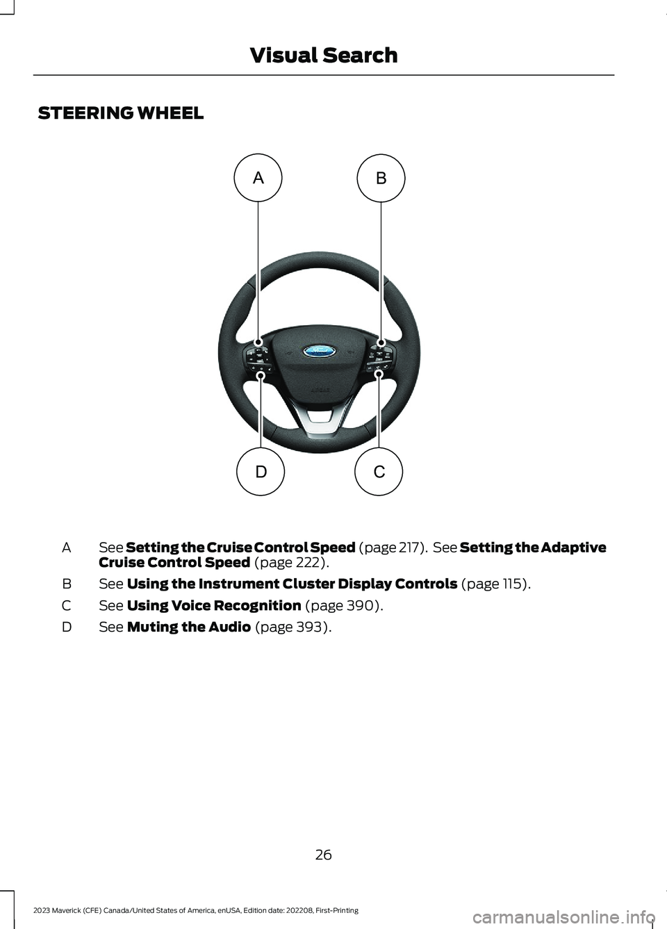 FORD MAVERICK 2023 Owners Manual STEERING WHEEL
See Setting the Cruise Control Speed (page 217). See Setting the AdaptiveCruise Control Speed (page 222).A
See Using the Instrument Cluster Display Controls (page 115).B
See Using Voice