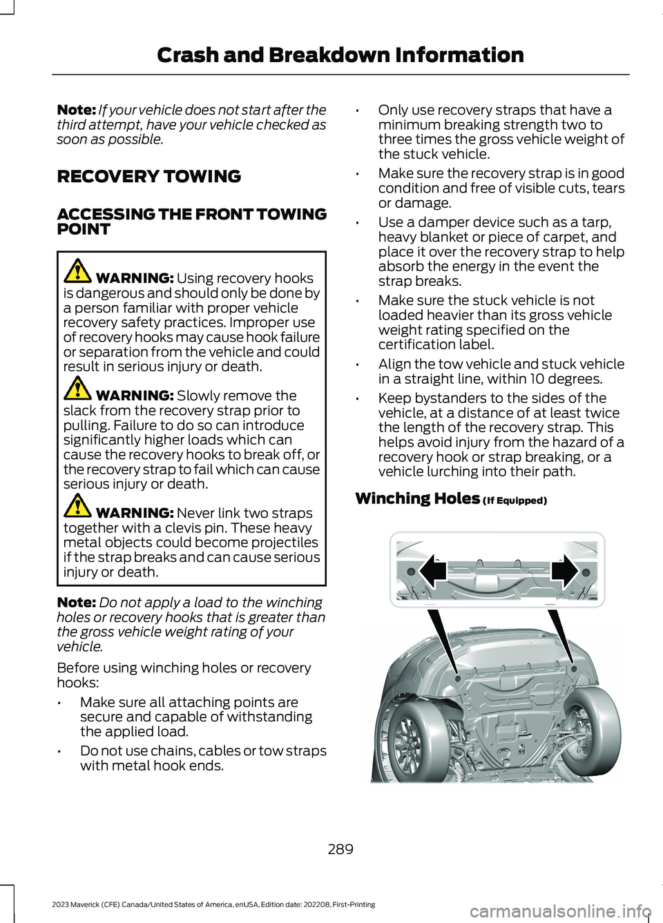 FORD MAVERICK 2023  Owners Manual Note:If your vehicle does not start after thethird attempt, have your vehicle checked assoon as possible.
RECOVERY TOWING
ACCESSING THE FRONT TOWINGPOINT
WARNING: Using recovery hooksis dangerous and 