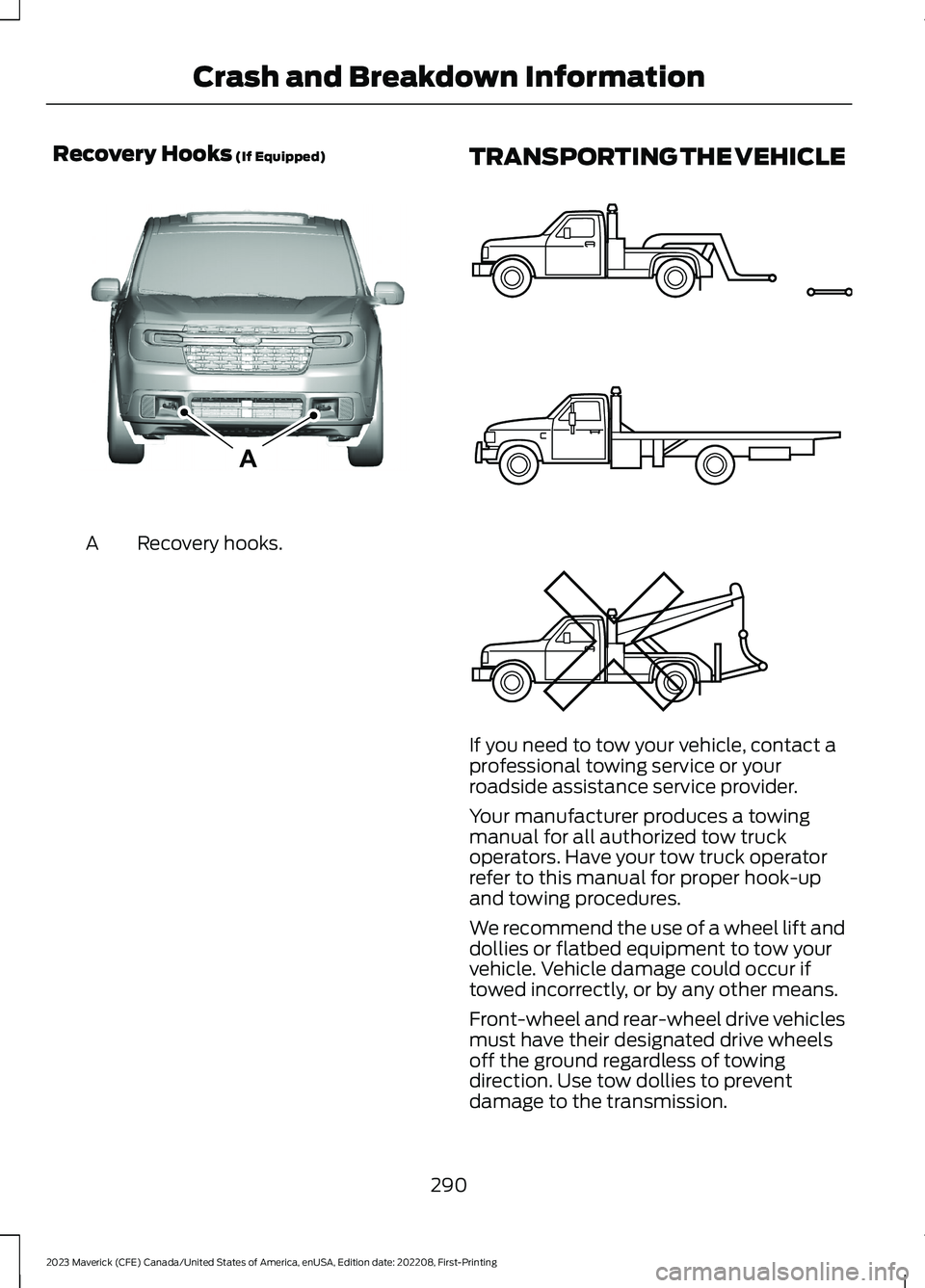 FORD MAVERICK 2023  Owners Manual Recovery Hooks (If Equipped)
Recovery hooks.A
TRANSPORTING THE VEHICLE
If you need to tow your vehicle, contact aprofessional towing service or yourroadside assistance service provider.
Your manufactu