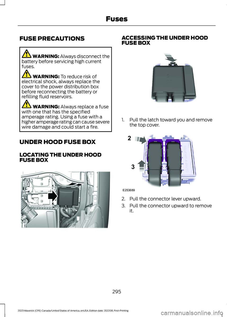 FORD MAVERICK 2023  Owners Manual FUSE PRECAUTIONS
WARNING: Always disconnect thebattery before servicing high currentfuses.
WARNING: To reduce risk ofelectrical shock, always replace thecover to the power distribution boxbefore recon