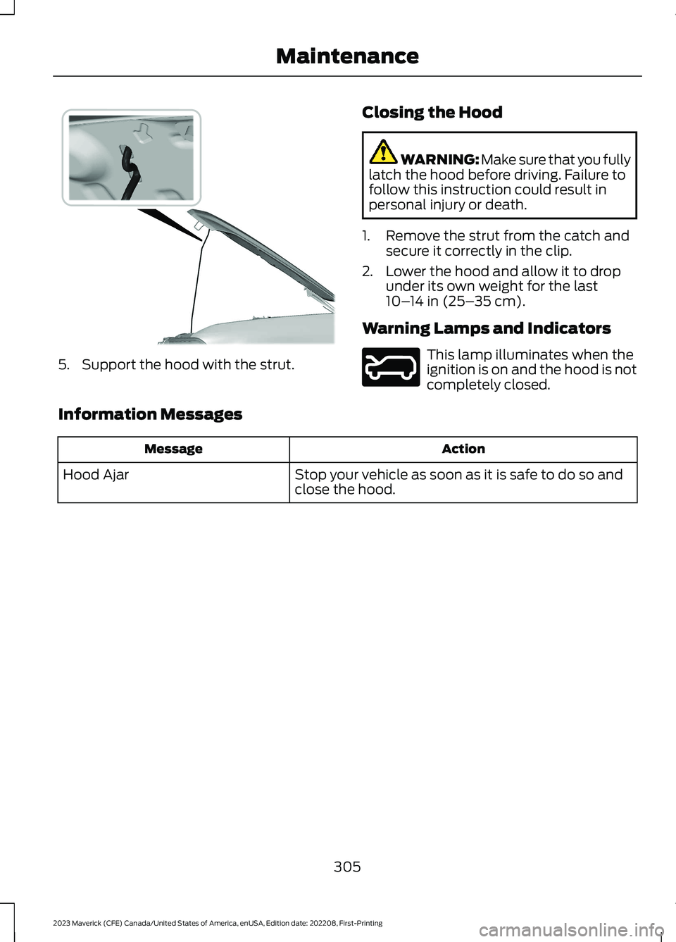 FORD MAVERICK 2023 Owners Manual 5.Support the hood with the strut.
Closing the Hood
WARNING: Make sure that you fullylatch the hood before driving. Failure tofollow this instruction could result inpersonal injury or death.
1.Remove FORD MAVERICK 2023 Owners Manual 5.Support the hood with the strut.
Closing the Hood
WARNING: Make sure that you fullylatch the hood before driving. Failure tofollow this instruction could result inpersonal injury or death.
1.Remove