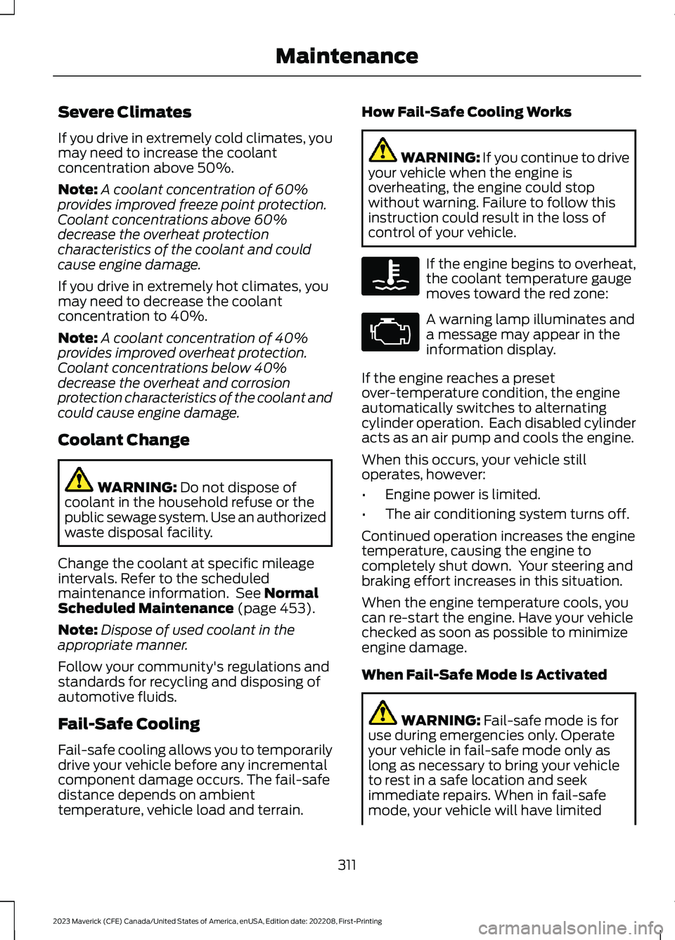 FORD MAVERICK 2023 Owners Manual Severe Climates
If you drive in extremely cold climates, youmay need to increase the coolantconcentration above 50%.
Note:A coolant concentration of 60%provides improved freeze point protection.Coolan FORD MAVERICK 2023 Owners Manual Severe Climates
If you drive in extremely cold climates, youmay need to increase the coolantconcentration above 50%.
Note:A coolant concentration of 60%provides improved freeze point protection.Coolan