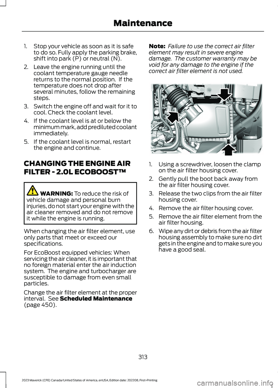 FORD MAVERICK 2023 Owners Manual 1.Stop your vehicle as soon as it is safeto do so. Fully apply the parking brake,shift into park (P) or neutral (N).
2.Leave the engine running until thecoolant temperature gauge needlereturns to the FORD MAVERICK 2023 Owners Manual 1.Stop your vehicle as soon as it is safeto do so. Fully apply the parking brake,shift into park (P) or neutral (N).
2.Leave the engine running until thecoolant temperature gauge needlereturns to the