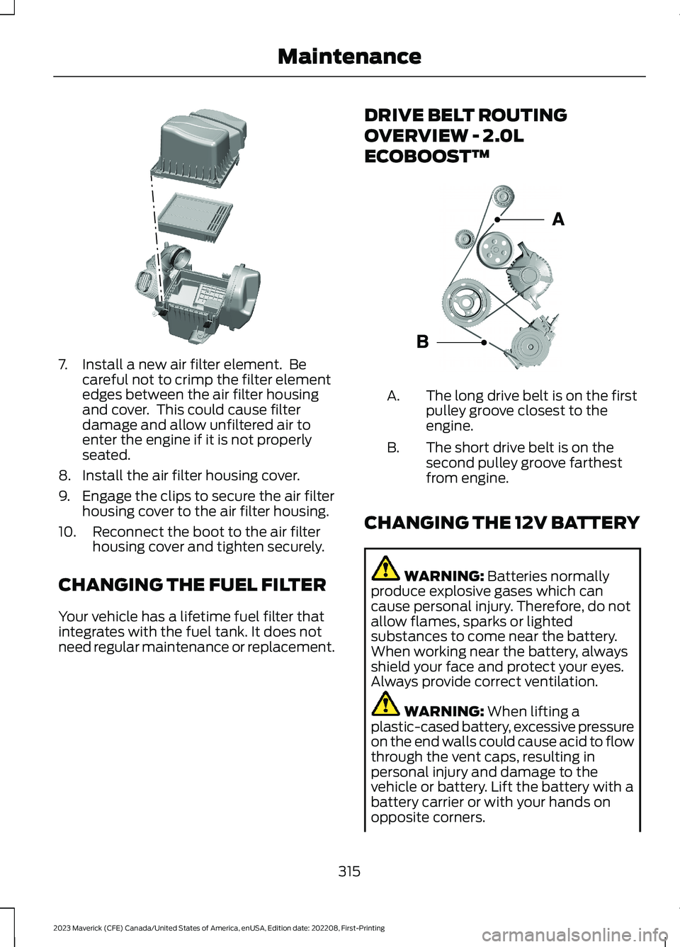 FORD MAVERICK 2023 Owners Manual 7.Install a new air filter element. Becareful not to crimp the filter elementedges between the air filter housingand cover. This could cause filterdamage and allow unfiltered air toenter the engine FORD MAVERICK 2023 Owners Manual 7.Install a new air filter element. Becareful not to crimp the filter elementedges between the air filter housingand cover. This could cause filterdamage and allow unfiltered air toenter the engine