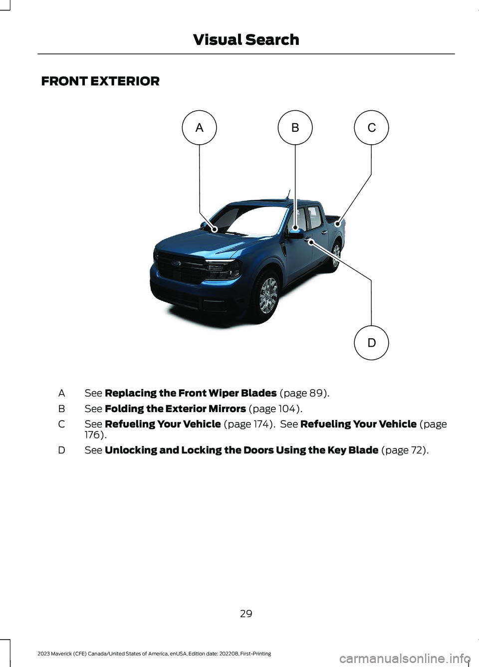 FORD MAVERICK 2023  Owners Manual FRONT EXTERIOR
See Replacing the Front Wiper Blades (page 89).A
See Folding the Exterior Mirrors (page 104).B
See Refueling Your Vehicle (page 174). See Refueling Your Vehicle (page176).C
See Unlockin