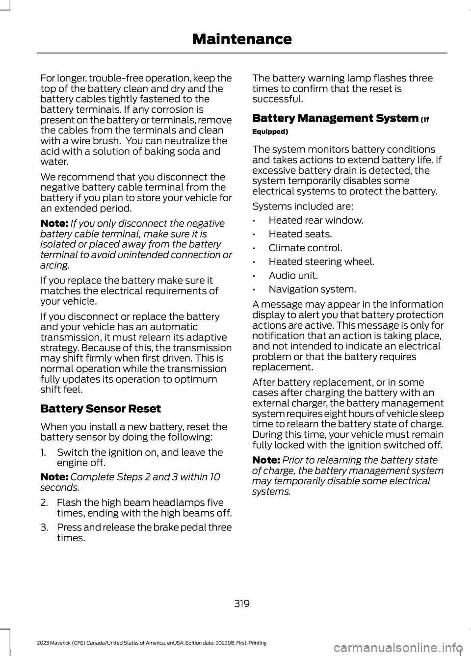 FORD MAVERICK 2023  Owners Manual For longer, trouble-free operation, keep thetop of the battery clean and dry and thebattery cables tightly fastened to thebattery terminals. If any corrosion ispresent on the battery or terminals, rem