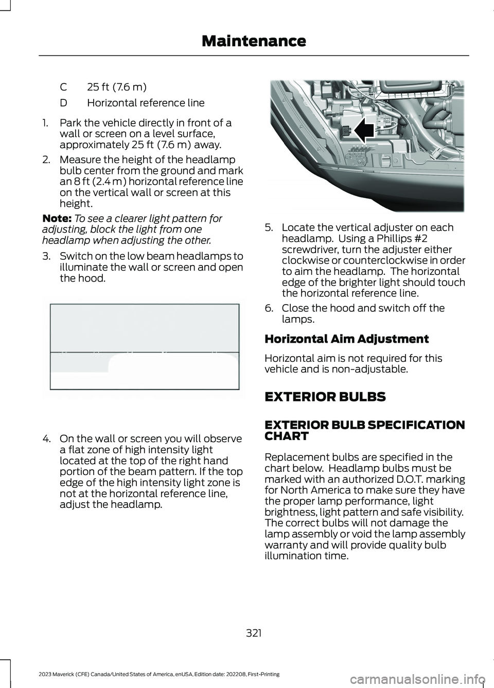 FORD MAVERICK 2023  Owners Manual 25 ft (7.6 m)C
Horizontal reference lineD
1.Park the vehicle directly in front of awall or screen on a level surface,approximately 25 ft (7.6 m) away.
2.Measure the height of the headlampbulb center f