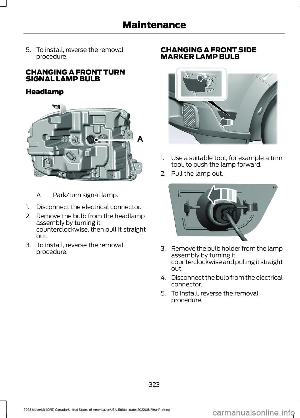FORD MAVERICK 2023  Owners Manual 5.To install, reverse the removalprocedure.
CHANGING A FRONT TURNSIGNAL LAMP BULB
Headlamp
Park/turn signal lamp.A
1.Disconnect the electrical connector.
2.Remove the bulb from the headlampassembly by