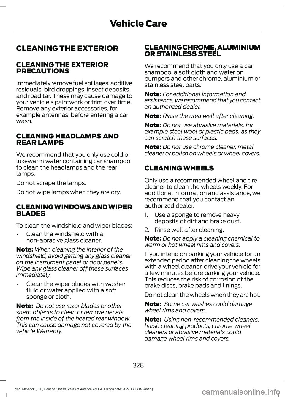 FORD MAVERICK 2023 Owners Manual CLEANING THE EXTERIOR
CLEANING THE EXTERIORPRECAUTIONS
Immediately remove fuel spillages, additiveresiduals, bird droppings, insect depositsand road tar. These may cause damage toyour vehicle’s pain FORD MAVERICK 2023 Owners Manual CLEANING THE EXTERIOR
CLEANING THE EXTERIORPRECAUTIONS
Immediately remove fuel spillages, additiveresiduals, bird droppings, insect depositsand road tar. These may cause damage toyour vehicle’s pain