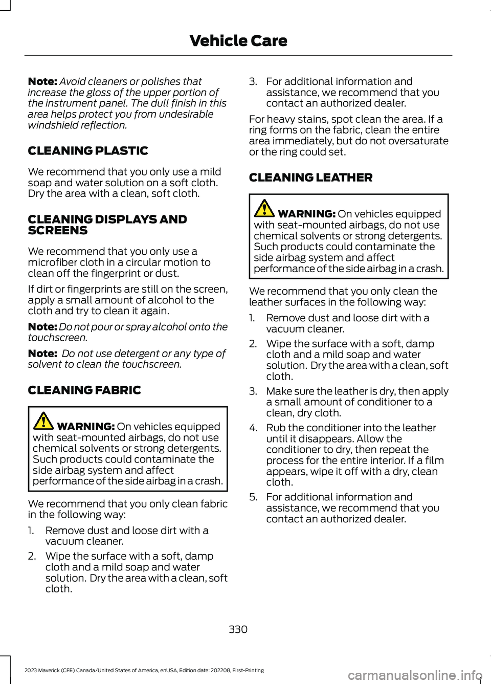 FORD MAVERICK 2023 Owners Manual Note:Avoid cleaners or polishes thatincrease the gloss of the upper portion ofthe instrument panel. The dull finish in thisarea helps protect you from undesirablewindshield reflection.
CLEANING PLASTI FORD MAVERICK 2023 Owners Manual Note:Avoid cleaners or polishes thatincrease the gloss of the upper portion ofthe instrument panel. The dull finish in thisarea helps protect you from undesirablewindshield reflection.
CLEANING PLASTI