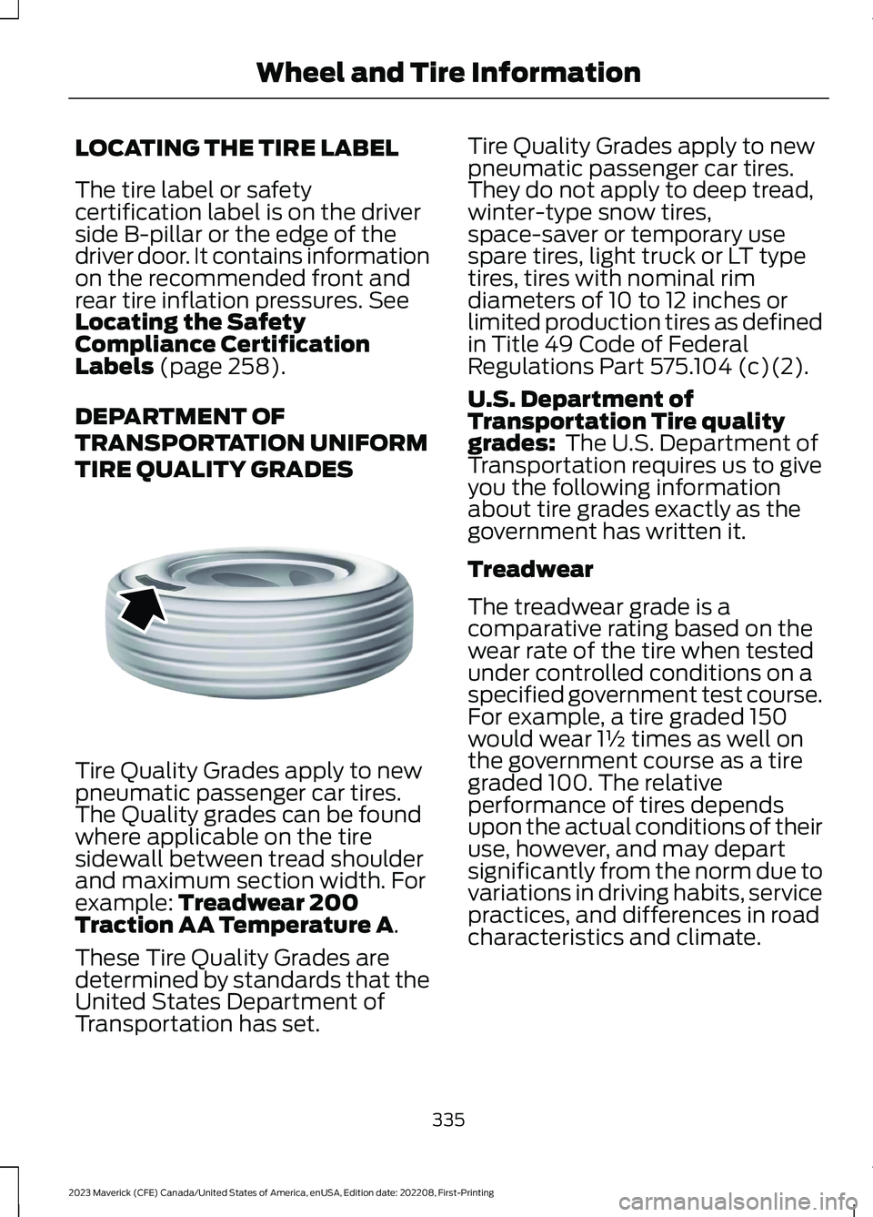FORD MAVERICK 2023 Owners Manual LOCATING THE TIRE LABEL
The tire label or safetycertification label is on the driverside B-pillar or the edge of thedriver door. It contains informationon the recommended front andrear tire inflation FORD MAVERICK 2023 Owners Manual LOCATING THE TIRE LABEL
The tire label or safetycertification label is on the driverside B-pillar or the edge of thedriver door. It contains informationon the recommended front andrear tire inflation