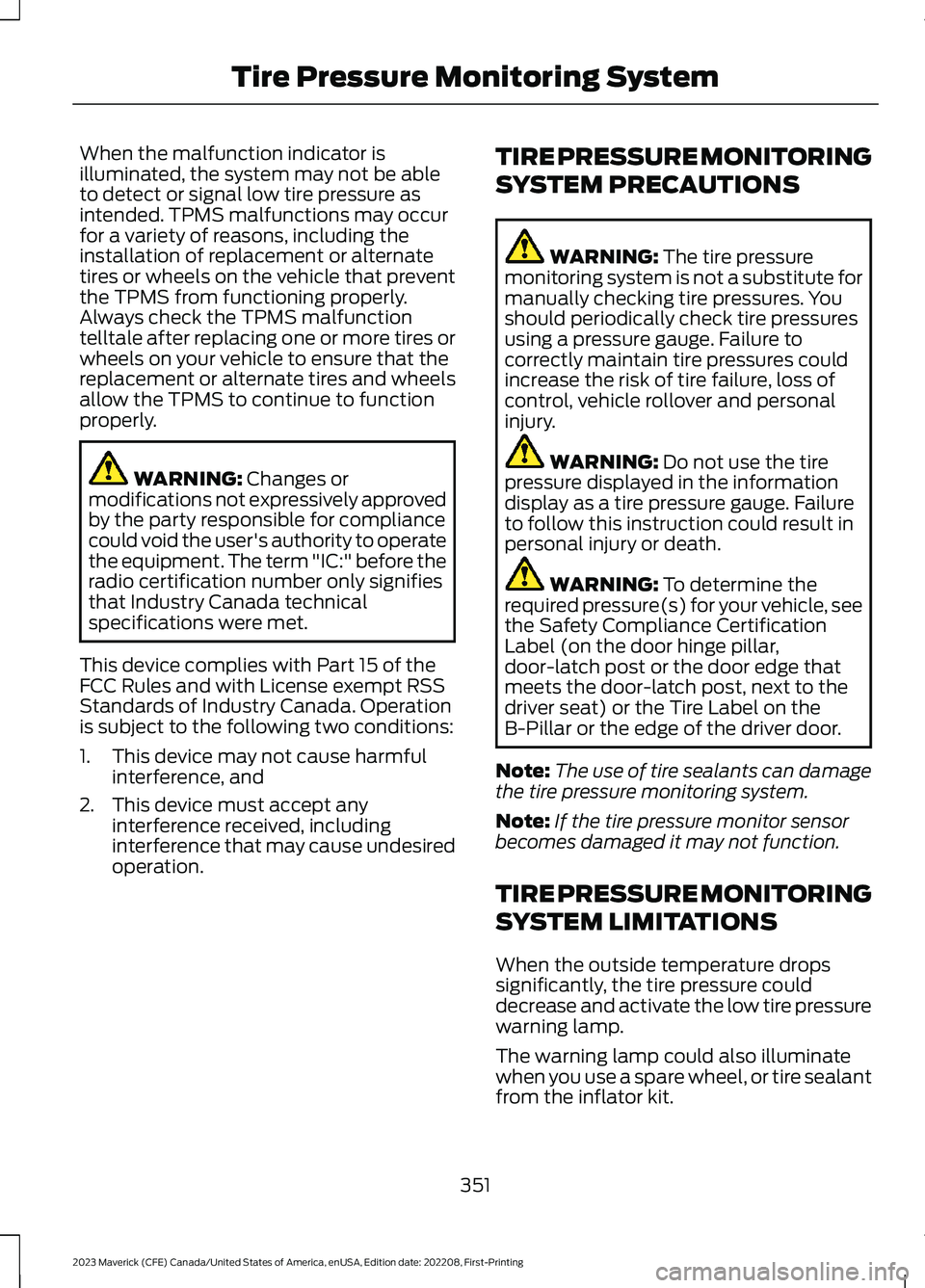 FORD MAVERICK 2023  Owners Manual When the malfunction indicator isilluminated, the system may not be ableto detect or signal low tire pressure asintended. TPMS malfunctions may occurfor a variety of reasons, including theinstallation
