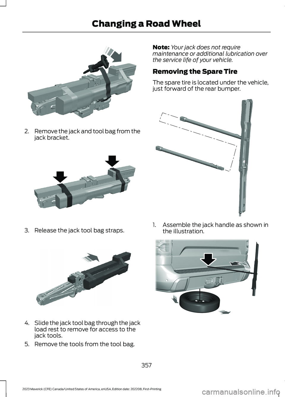 FORD MAVERICK 2023 Owners Manual 2.Remove the jack and tool bag from thejack bracket.
3.Release the jack tool bag straps.
4.Slide the jack tool bag through the jackload rest to remove for access to thejack tools.
5.Remove the tools f FORD MAVERICK 2023 Owners Manual 2.Remove the jack and tool bag from thejack bracket.
3.Release the jack tool bag straps.
4.Slide the jack tool bag through the jackload rest to remove for access to thejack tools.
5.Remove the tools f
