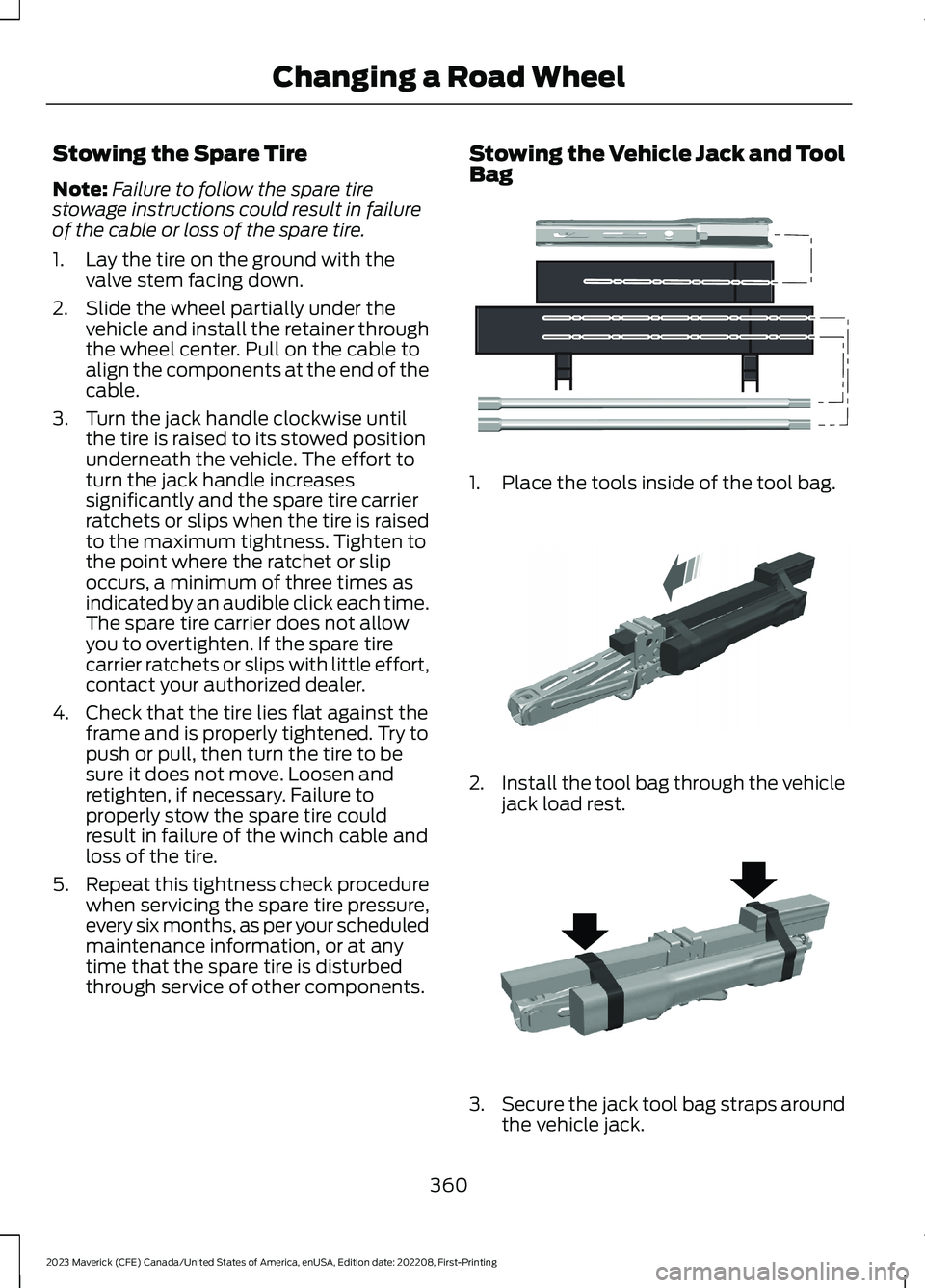 FORD MAVERICK 2023 Owners Manual Stowing the Spare Tire
Note:Failure to follow the spare tirestowage instructions could result in failureof the cable or loss of the spare tire.
1.Lay the tire on the ground with thevalve stem facing d FORD MAVERICK 2023 Owners Manual Stowing the Spare Tire
Note:Failure to follow the spare tirestowage instructions could result in failureof the cable or loss of the spare tire.
1.Lay the tire on the ground with thevalve stem facing d
