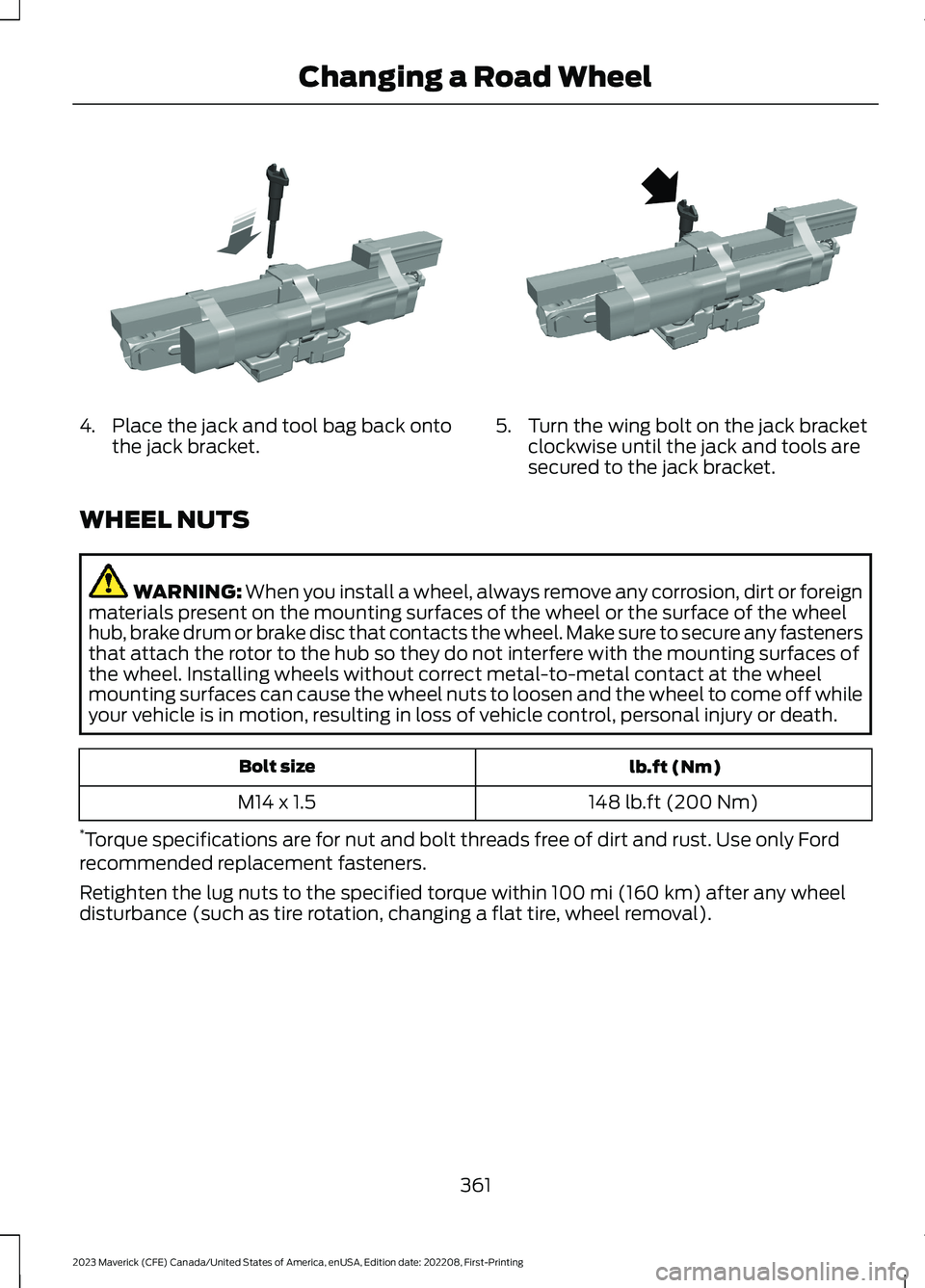 FORD MAVERICK 2023 Owners Manual 4.Place the jack and tool bag back ontothe jack bracket.5.Turn the wing bolt on the jack bracketclockwise until the jack and tools aresecured to the jack bracket.
WHEEL NUTS
WARNING: When you install FORD MAVERICK 2023 Owners Manual 4.Place the jack and tool bag back ontothe jack bracket.5.Turn the wing bolt on the jack bracketclockwise until the jack and tools aresecured to the jack bracket.
WHEEL NUTS
WARNING: When you install