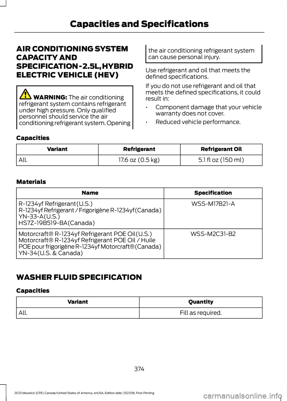FORD MAVERICK 2023 Owners Manual AIR CONDITIONING SYSTEM
CAPACITY AND
SPECIFICATION - 2.5L, HYBRID
ELECTRIC VEHICLE (HEV)
WARNING: The air conditioningrefrigerant system contains refrigerantunder high pressure. Only qualifiedpersonne FORD MAVERICK 2023 Owners Manual AIR CONDITIONING SYSTEM
CAPACITY AND
SPECIFICATION - 2.5L, HYBRID
ELECTRIC VEHICLE (HEV)
WARNING: The air conditioningrefrigerant system contains refrigerantunder high pressure. Only qualifiedpersonne