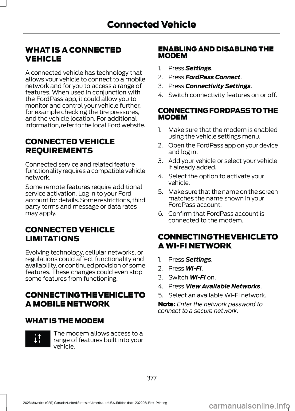 FORD MAVERICK 2023 Owners Manual WHAT IS A CONNECTED
VEHICLE
A connected vehicle has technology thatallows your vehicle to connect to a mobilenetwork and for you to access a range offeatures. When used in conjunction withthe FordPass FORD MAVERICK 2023 Owners Manual WHAT IS A CONNECTED
VEHICLE
A connected vehicle has technology thatallows your vehicle to connect to a mobilenetwork and for you to access a range offeatures. When used in conjunction withthe FordPass