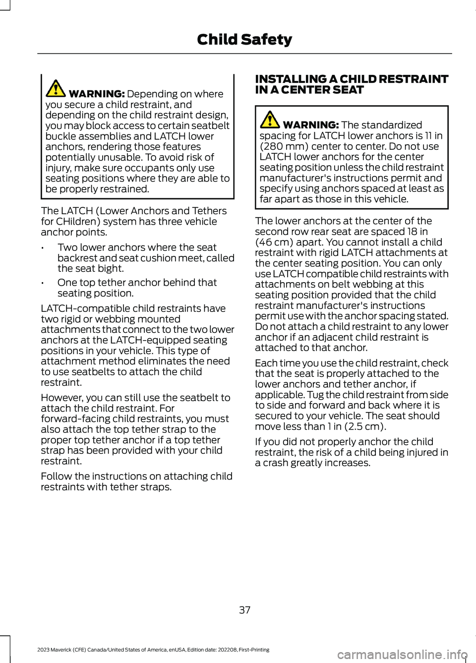 FORD MAVERICK 2023 Service Manual WARNING: Depending on whereyou secure a child restraint, anddepending on the child restraint design,you may block access to certain seatbeltbuckle assemblies and LATCH loweranchors, rendering those fe