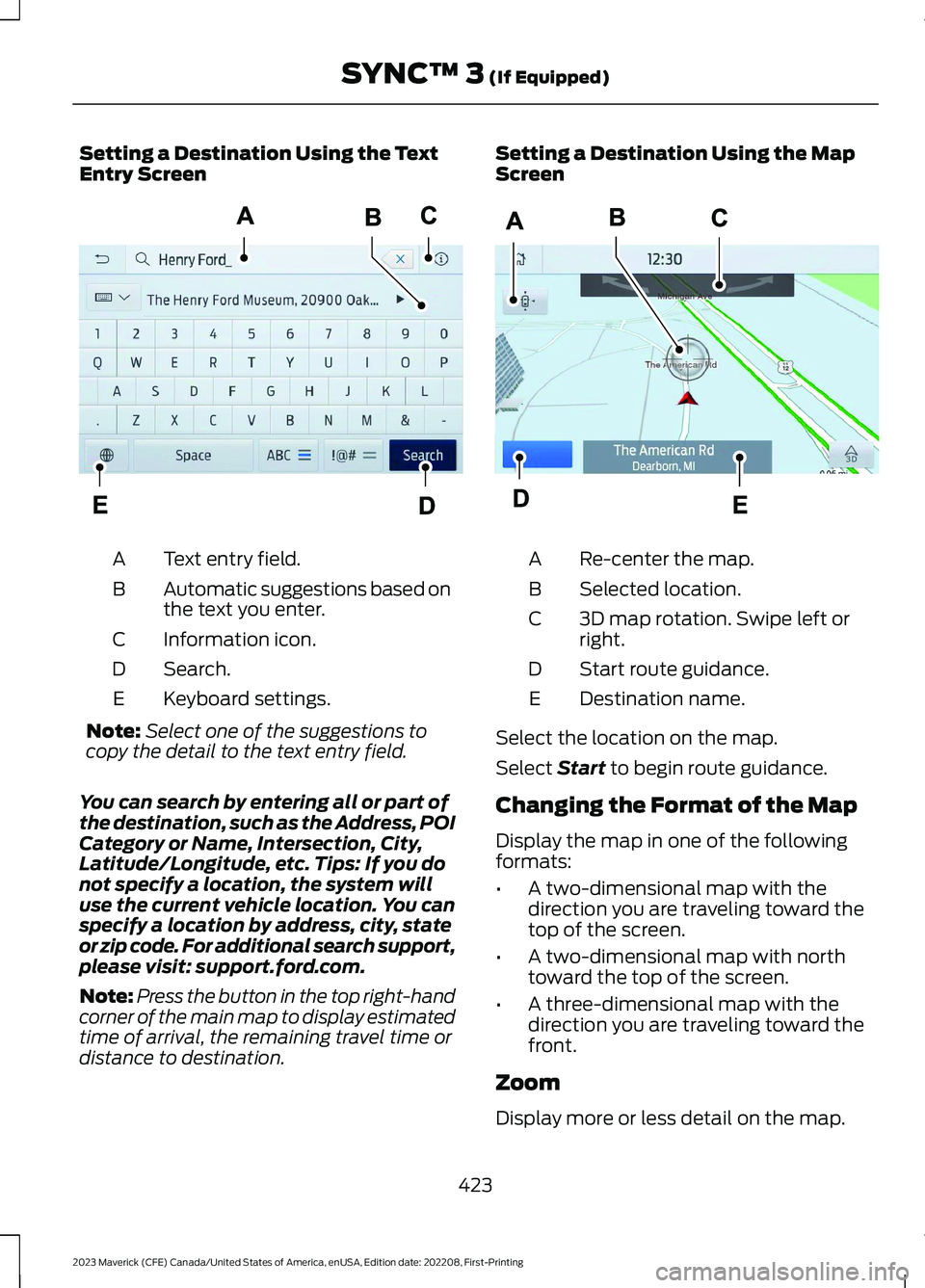 FORD MAVERICK 2023 Owners Manual Setting a Destination Using the TextEntry Screen
Text entry field.A
Automatic suggestions based onthe text you enter.B
Information icon.C
Search.D
Keyboard settings.E
Note:Select one of the suggestion FORD MAVERICK 2023 Owners Manual Setting a Destination Using the TextEntry Screen
Text entry field.A
Automatic suggestions based onthe text you enter.B
Information icon.C
Search.D
Keyboard settings.E
Note:Select one of the suggestion