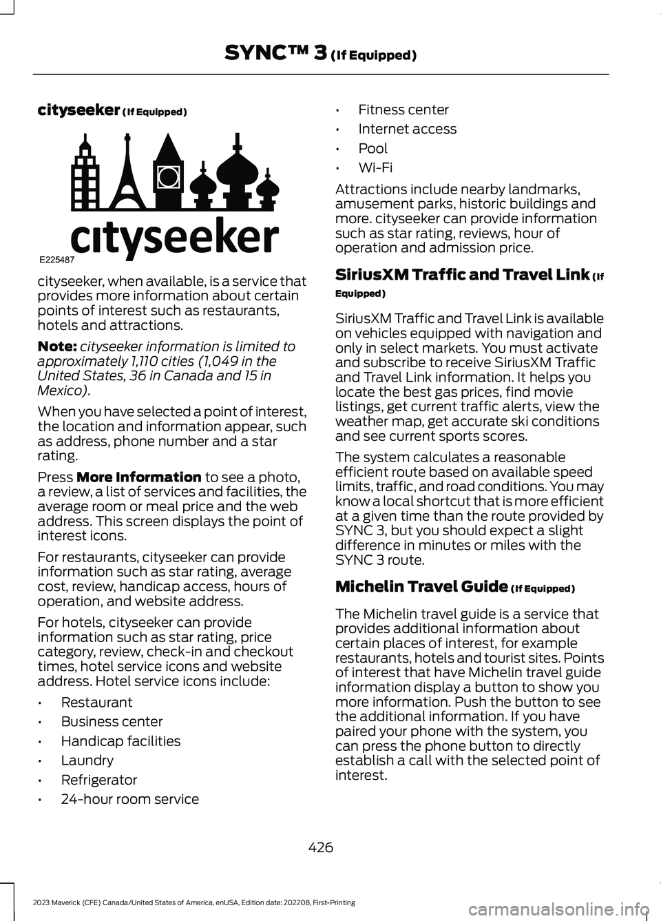 FORD MAVERICK 2023 Owners Manual cityseeker (If Equipped)
cityseeker, when available, is a service thatprovides more information about certainpoints of interest such as restaurants,hotels and attractions.
Note:cityseeker information FORD MAVERICK 2023 Owners Manual cityseeker (If Equipped)
cityseeker, when available, is a service thatprovides more information about certainpoints of interest such as restaurants,hotels and attractions.
Note:cityseeker information