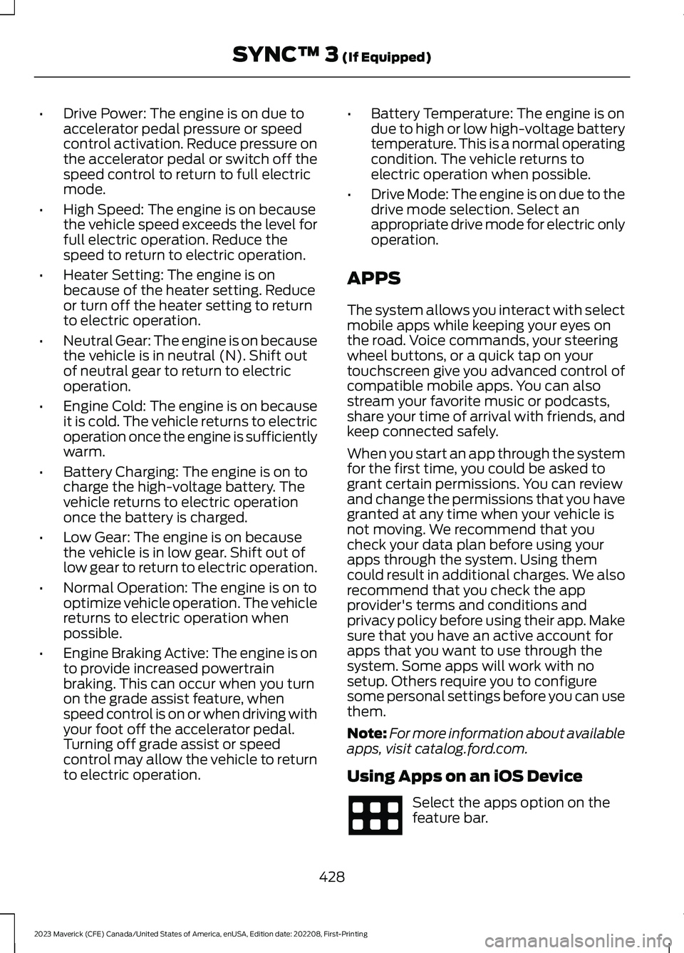 FORD MAVERICK 2023 Owners Manual •Drive Power: The engine is on due toaccelerator pedal pressure or speedcontrol activation. Reduce pressure onthe accelerator pedal or switch off thespeed control to return to full electricmode.
• FORD MAVERICK 2023 Owners Manual •Drive Power: The engine is on due toaccelerator pedal pressure or speedcontrol activation. Reduce pressure onthe accelerator pedal or switch off thespeed control to return to full electricmode.
•