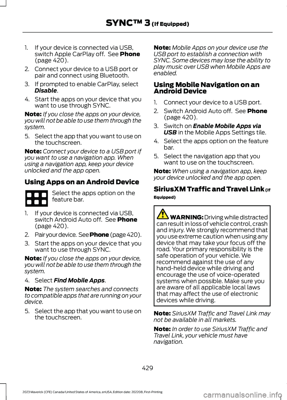 FORD MAVERICK 2023 Owners Manual 1.If your device is connected via USB,switch Apple CarPlay off. See Phone(page 420).
2.Connect your device to a USB port orpair and connect using Bluetooth.
3.If prompted to enable CarPlay, selectDisa FORD MAVERICK 2023 Owners Manual 1.If your device is connected via USB,switch Apple CarPlay off. See Phone(page 420).
2.Connect your device to a USB port orpair and connect using Bluetooth.
3.If prompted to enable CarPlay, selectDisa