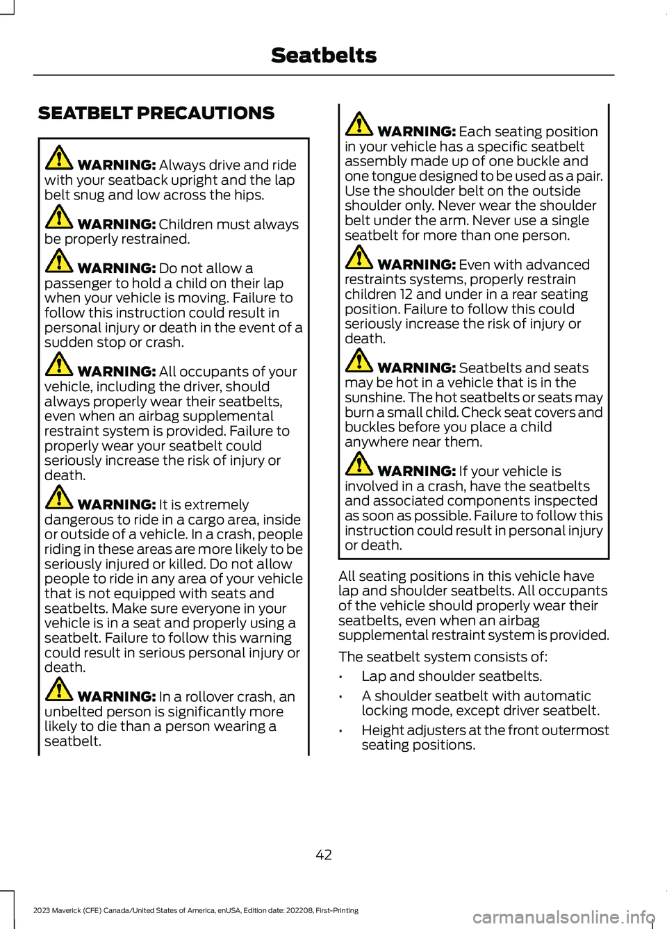 FORD MAVERICK 2023 Service Manual SEATBELT PRECAUTIONS
WARNING: Always drive and ridewith your seatback upright and the lapbelt snug and low across the hips.
WARNING: Children must alwaysbe properly restrained.
WARNING: Do not allow a