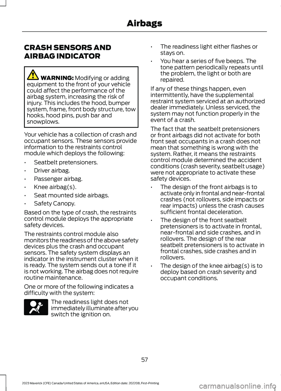 FORD MAVERICK 2023 Repair Manual CRASH SENSORS AND
AIRBAG INDICATOR
WARNING: Modifying or addingequipment to the front of your vehiclecould affect the performance of theairbag system, increasing the risk ofinjury. This includes the h