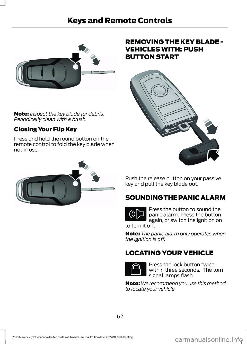 FORD MAVERICK 2023 Owners Manual Note:Inspect the key blade for debris.Periodically clean with a brush.
Closing Your Flip Key
Press and hold the round button on theremote control to fold the key blade whennot in use.
REMOVING THE KEY FORD MAVERICK 2023 Owners Manual Note:Inspect the key blade for debris.Periodically clean with a brush.
Closing Your Flip Key
Press and hold the round button on theremote control to fold the key blade whennot in use.
REMOVING THE KEY