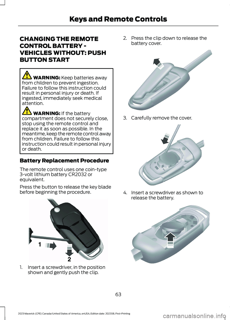 FORD MAVERICK 2023 Repair Manual CHANGING THE REMOTE
CONTROL BATTERY -
VEHICLES WITHOUT: PUSH
BUTTON START
WARNING: Keep batteries awayfrom children to prevent ingestion.Failure to follow this instruction couldresult in personal inju
