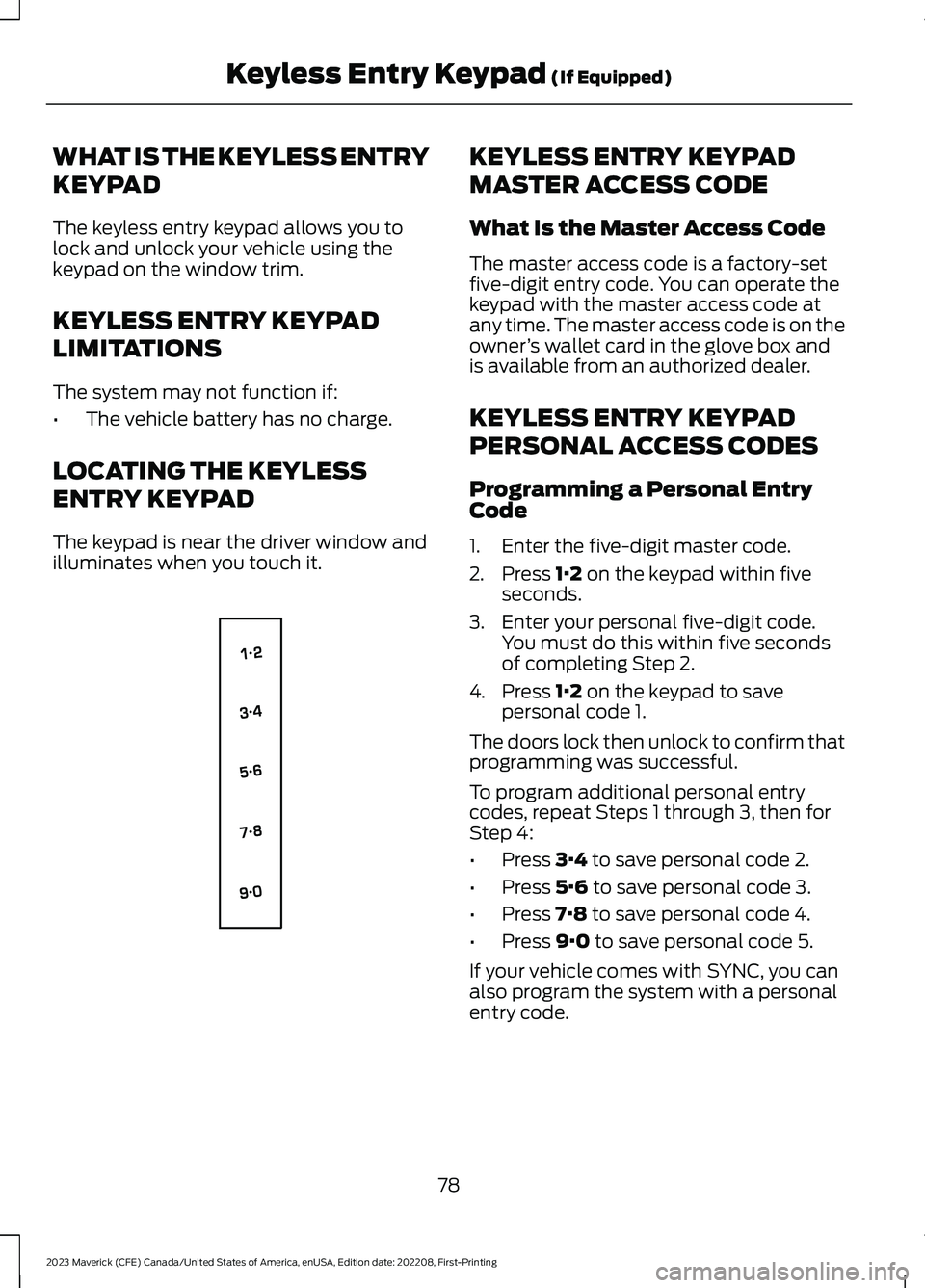FORD MAVERICK 2023 Manual Online WHAT IS THE KEYLESS ENTRY
KEYPAD
The keyless entry keypad allows you tolock and unlock your vehicle using thekeypad on the window trim.
KEYLESS ENTRY KEYPAD
LIMITATIONS
The system may not function if: