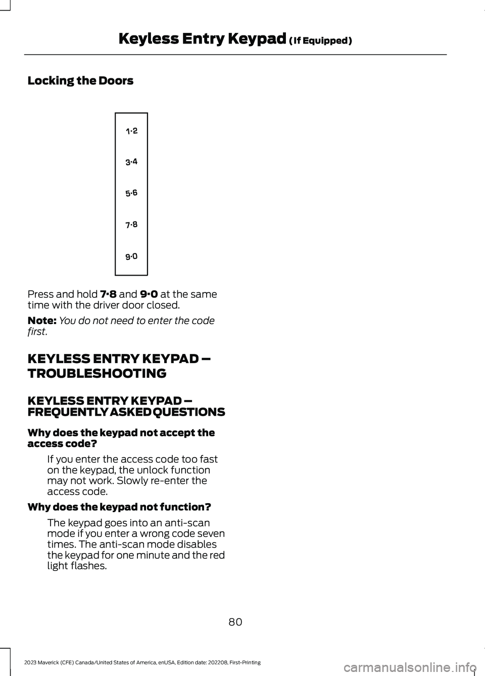 FORD MAVERICK 2023 Manual Online Locking the Doors
Press and hold 7·8 and 9·0 at the sametime with the driver door closed.
Note:You do not need to enter the codefirst.
KEYLESS ENTRY KEYPAD –
TROUBLESHOOTING
KEYLESS ENTRY KEYPAD 