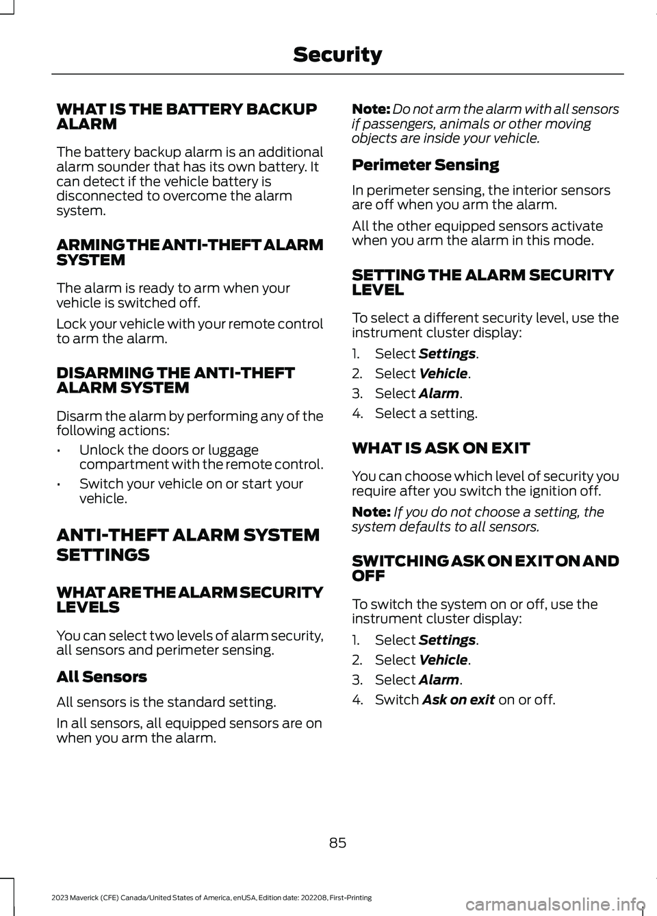 FORD MAVERICK 2023 Owners Manual WHAT IS THE BATTERY BACKUPALARM
The battery backup alarm is an additionalalarm sounder that has its own battery. Itcan detect if the vehicle battery isdisconnected to overcome the alarmsystem.
ARMING FORD MAVERICK 2023 Owners Manual WHAT IS THE BATTERY BACKUPALARM
The battery backup alarm is an additionalalarm sounder that has its own battery. Itcan detect if the vehicle battery isdisconnected to overcome the alarmsystem.
ARMING