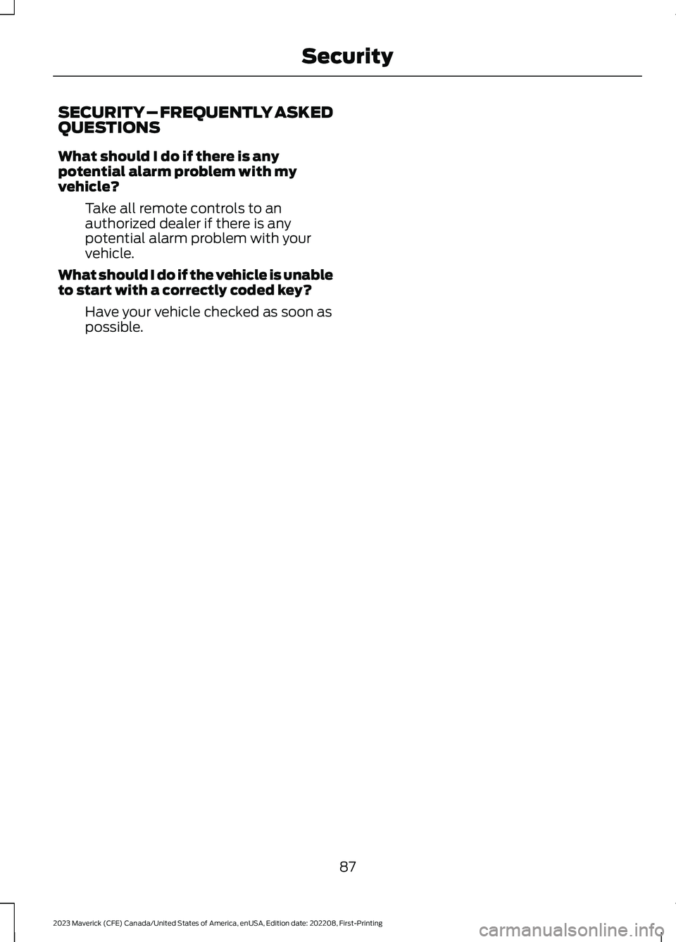 FORD MAVERICK 2023 Owners Manual SECURITY – FREQUENTLY ASKEDQUESTIONS
What should I do if there is anypotential alarm problem with myvehicle?
Take all remote controls to anauthorized dealer if there is anypotential alarm problem wi FORD MAVERICK 2023 Owners Manual SECURITY – FREQUENTLY ASKEDQUESTIONS
What should I do if there is anypotential alarm problem with myvehicle?
Take all remote controls to anauthorized dealer if there is anypotential alarm problem wi