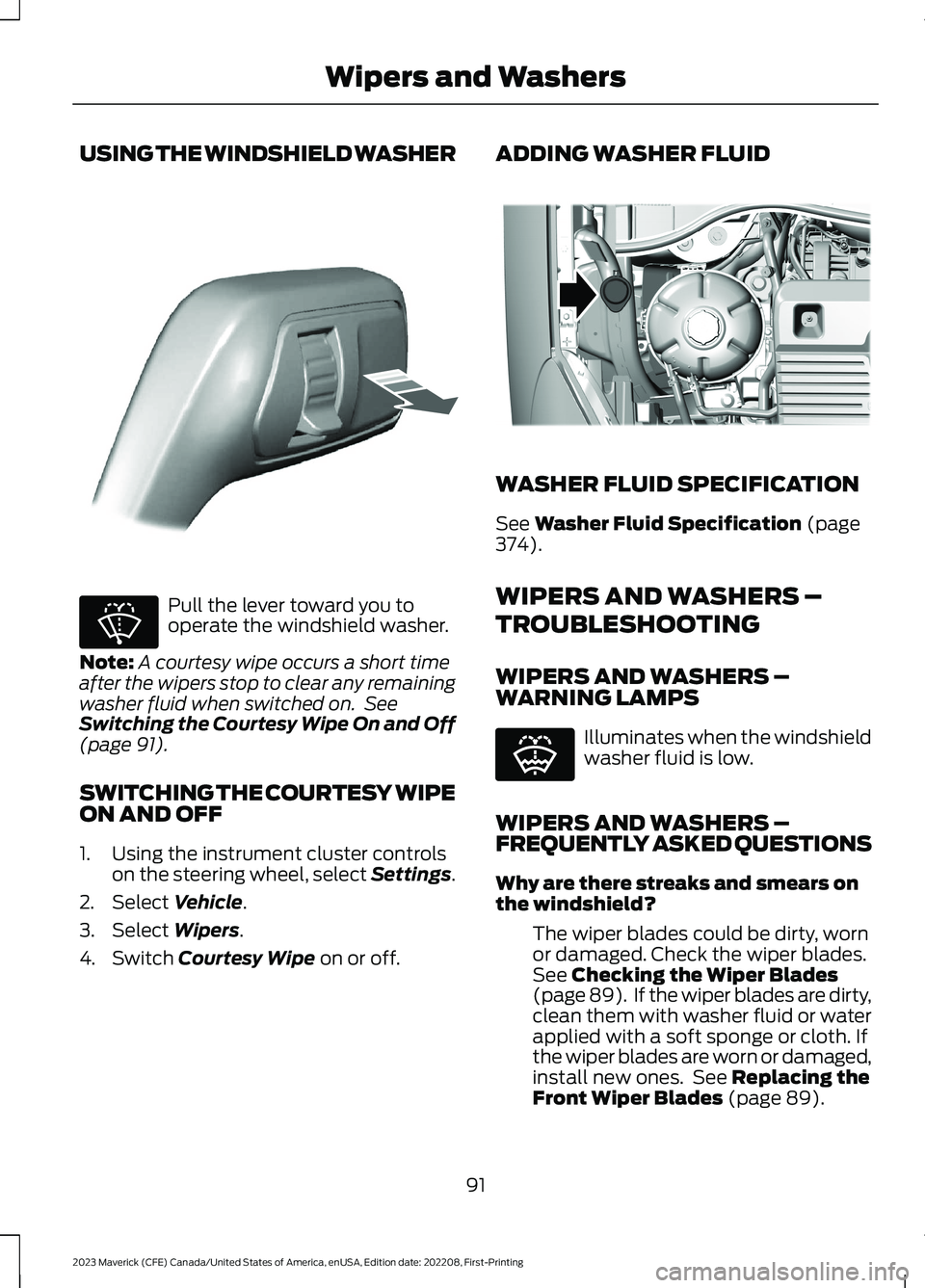 FORD MAVERICK 2023  Owners Manual USING THE WINDSHIELD WASHER
Pull the lever toward you tooperate the windshield washer.
Note:A courtesy wipe occurs a short timeafter the wipers stop to clear any remainingwasher fluid when switched on